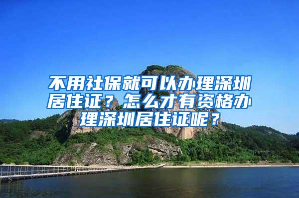 不用社保就可以办理深圳居住证？怎么才有资格办理深圳居住证呢？