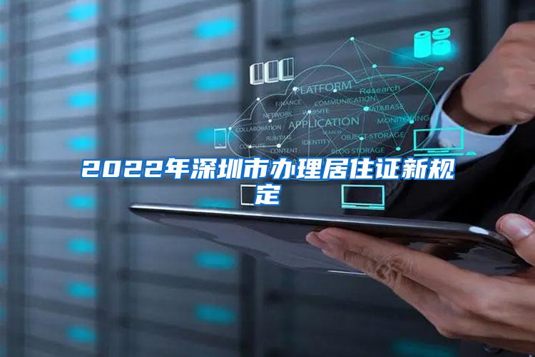 2022年深圳市办理居住证新规定