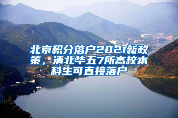 北京积分落户2021新政策，清北华五7所高校本科生可直接落户