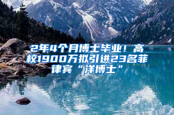 2年4个月博士毕业！高校1900万拟引进23名菲律宾“洋博士”