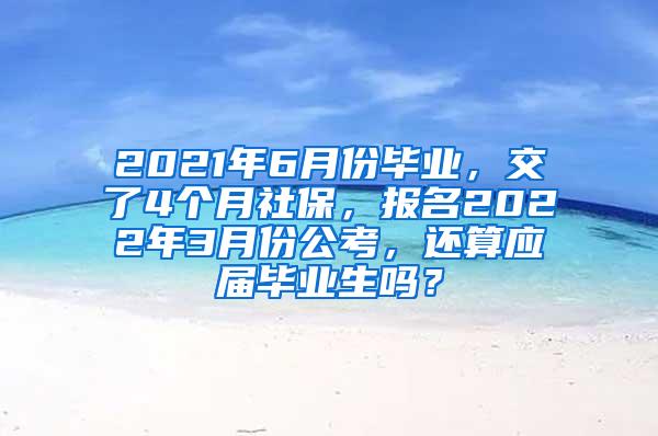 2021年6月份毕业，交了4个月社保，报名2022年3月份公考，还算应届毕业生吗？