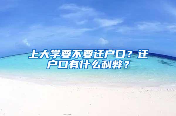 上大学要不要迁户口？迁户口有什么利弊？