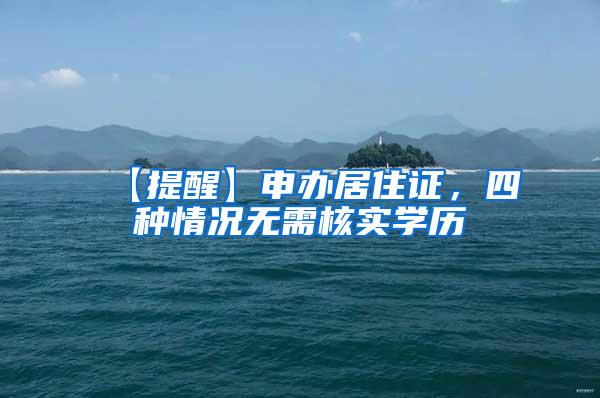 【提醒】申办居住证，四种情况无需核实学历