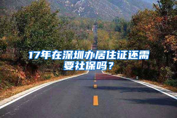 17年在深圳办居住证还需要社保吗？