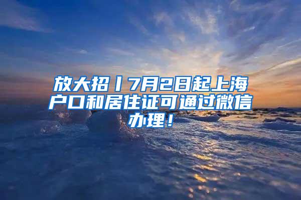 放大招丨7月2日起上海户口和居住证可通过微信办理！