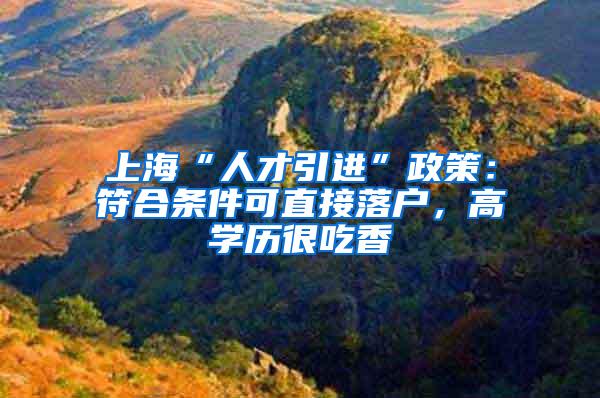 上海“人才引进”政策：符合条件可直接落户，高学历很吃香