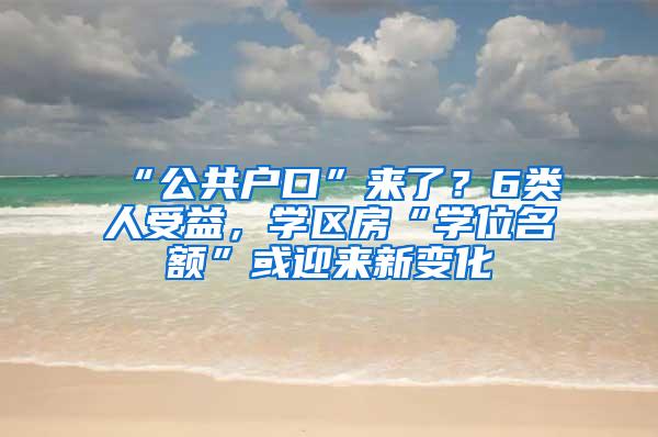 “公共户口”来了？6类人受益，学区房“学位名额”或迎来新变化