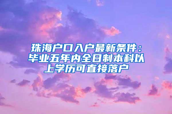 珠海户口入户最新条件：毕业五年内全日制本科以上学历可直接落户