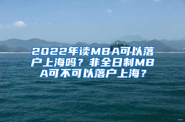 2022年读MBA可以落户上海吗？非全日制MBA可不可以落户上海？