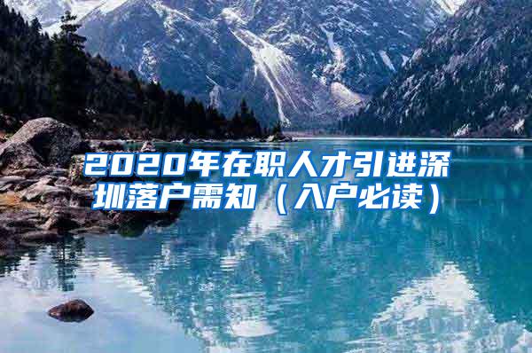 2020年在职人才引进深圳落户需知（入户必读）