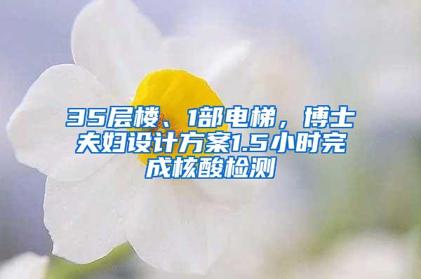 35层楼、1部电梯，博士夫妇设计方案1.5小时完成核酸检测