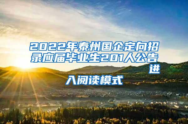 2022年泰州国企定向招录应届毕业生201人公告                进入阅读模式