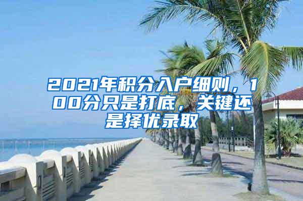2021年积分入户细则，100分只是打底，关键还是择优录取