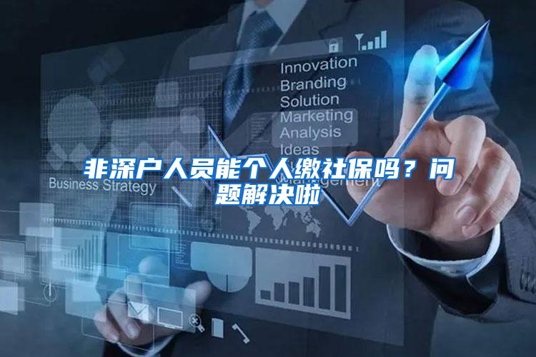 非深户人员能个人缴社保吗？问题解决啦