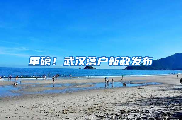 重磅！武汉落户新政发布