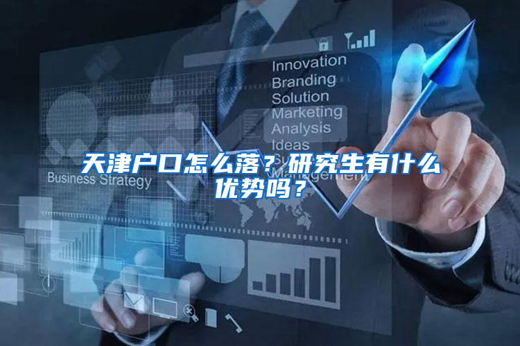 天津户口怎么落？研究生有什么优势吗？