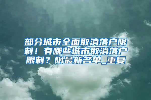 部分城市全面取消落户限制！有哪些城市取消落户限制？附最新名单_重复