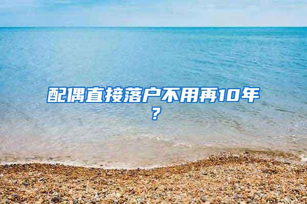 配偶直接落户不用再10年？