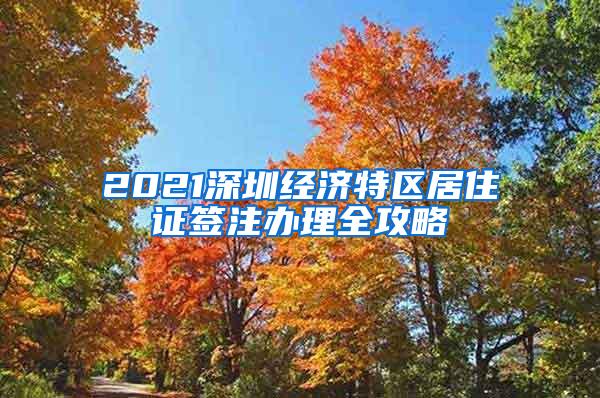 2021深圳经济特区居住证签注办理全攻略