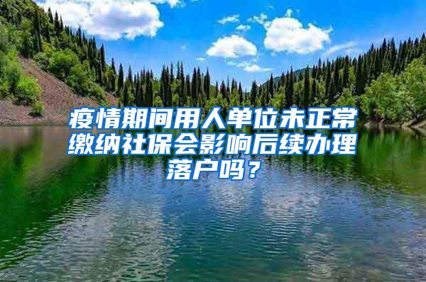 疫情期间用人单位未正常缴纳社保会影响后续办理落户吗？