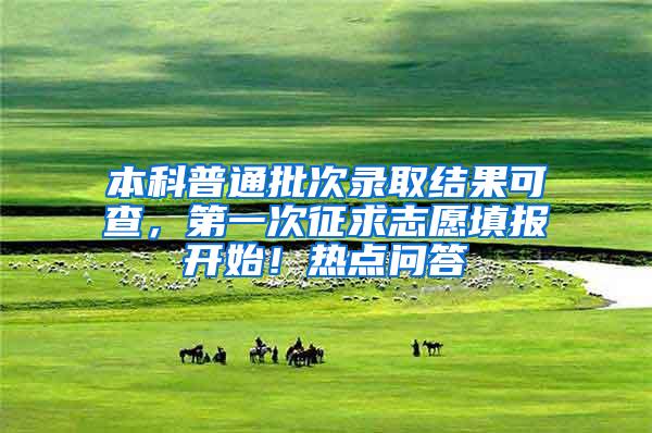 本科普通批次录取结果可查，第一次征求志愿填报开始！热点问答→