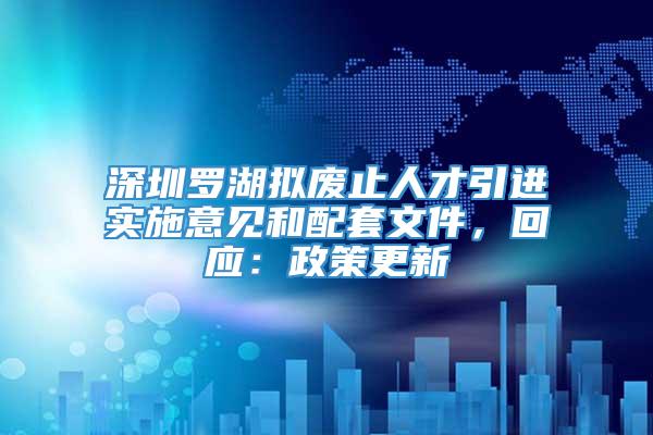 深圳罗湖拟废止人才引进实施意见和配套文件，回应：政策更新