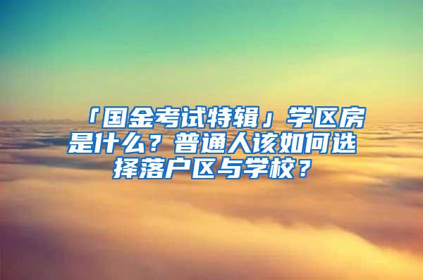 「国金考试特辑」学区房是什么？普通人该如何选择落户区与学校？