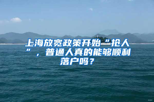 上海放宽政策开始“抢人”，普通人真的能够顺利落户吗？