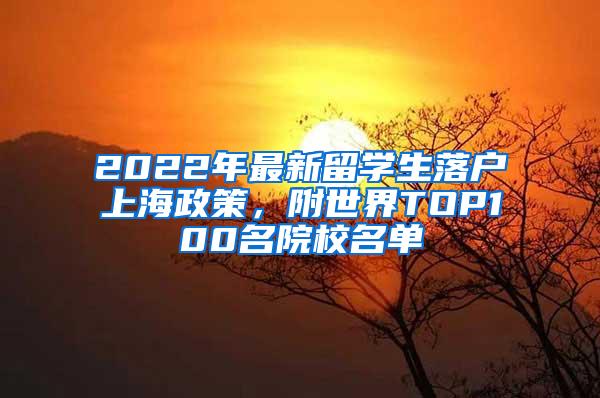 2022年最新留学生落户上海政策，附世界TOP100名院校名单