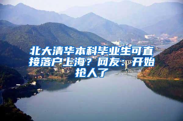 北大清华本科毕业生可直接落户上海？网友：开始抢人了