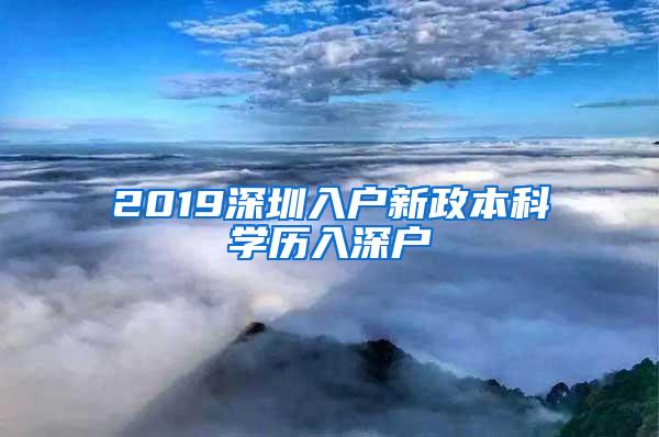 2019深圳入户新政本科学历入深户