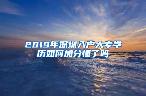 2019年深圳入户大专学历如何加分懂了吗