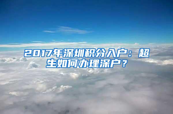 2017年深圳积分入户：超生如何办理深户？