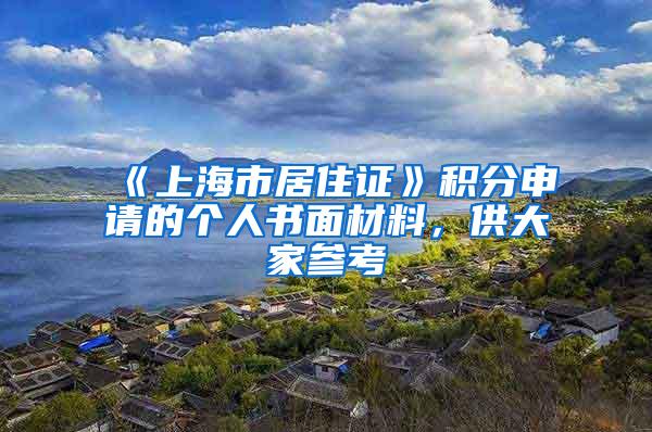《上海市居住证》积分申请的个人书面材料，供大家参考