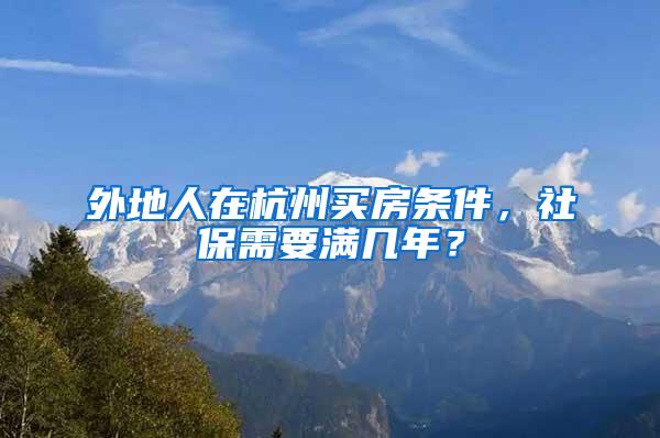 外地人在杭州买房条件，社保需要满几年？