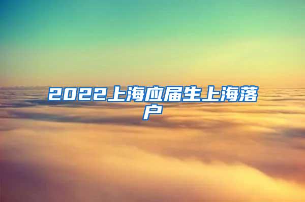 2022上海应届生上海落户