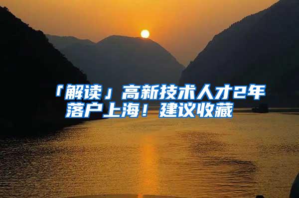 「解读」高新技术人才2年落户上海！建议收藏