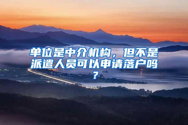 单位是中介机构，但不是派遣人员可以申请落户吗？