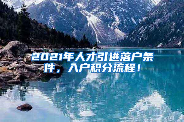 2021年人才引进落户条件，入户积分流程！