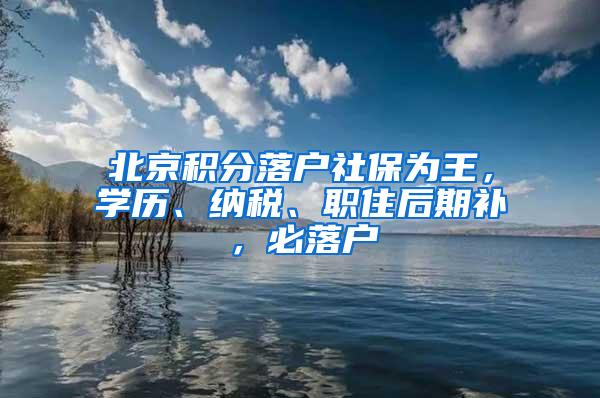 北京积分落户社保为王，学历、纳税、职住后期补，必落户