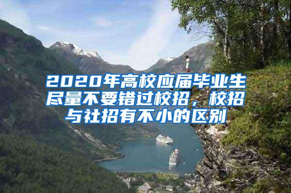 2020年高校应届毕业生尽量不要错过校招，校招与社招有不小的区别