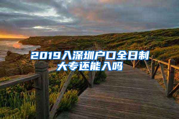 2019入深圳户口全日制大专还能入吗