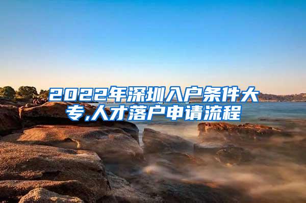 2022年深圳入户条件大专,人才落户申请流程