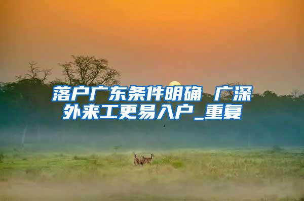 落户广东条件明确 广深外来工更易入户_重复