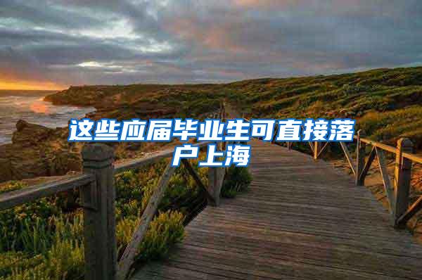 这些应届毕业生可直接落户上海