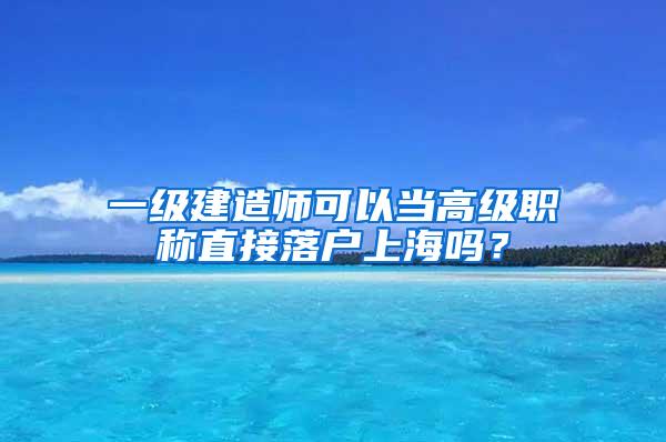 一级建造师可以当高级职称直接落户上海吗？