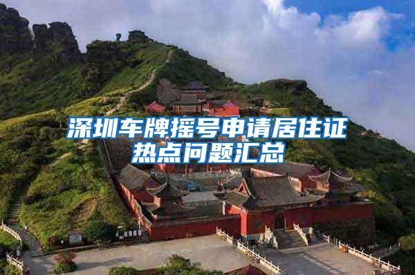 深圳车牌摇号申请居住证热点问题汇总