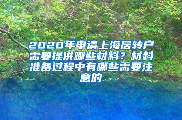 2020年申请上海居转户需要提供哪些材料？材料准备过程中有哪些需要注意的