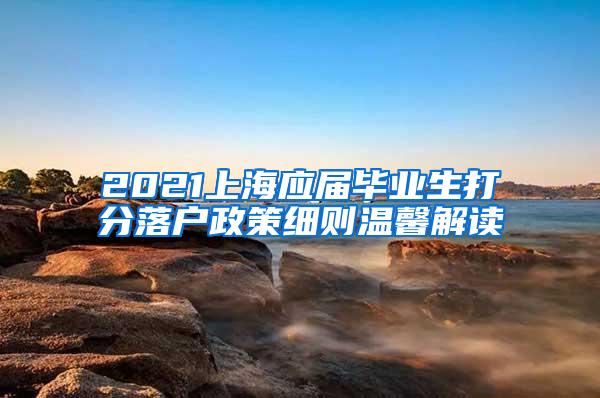 2021上海应届毕业生打分落户政策细则温馨解读