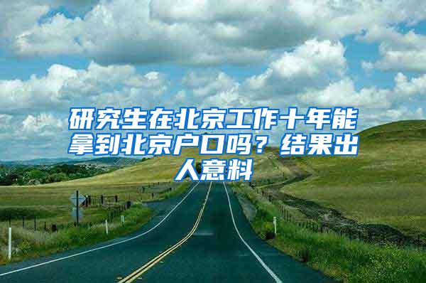 研究生在北京工作十年能拿到北京户口吗？结果出人意料
